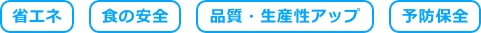省エネ／食の安全/品質・生産性アップ/予防保全